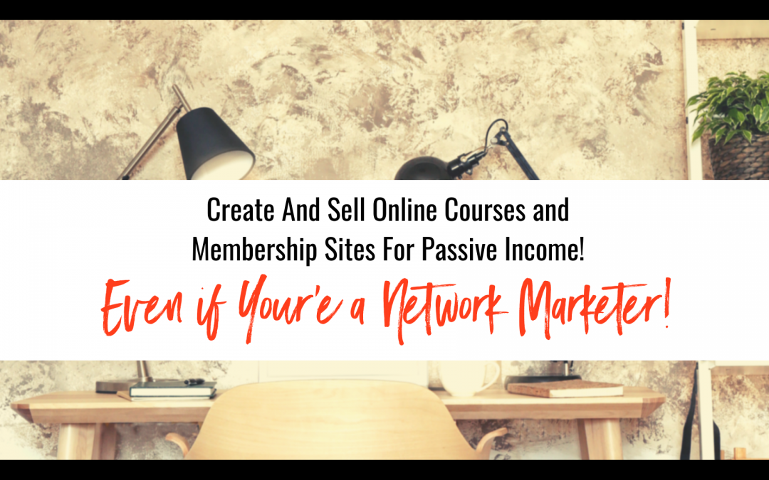 Create And Sell Online Courses For Passive Income! Even If You’re in Network Marketing